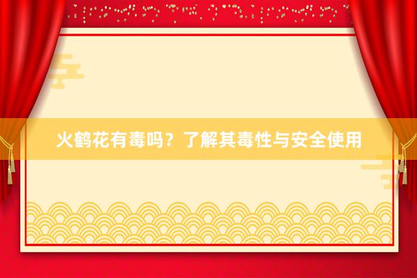 火鹤花有毒吗？了解其毒性与安全使用