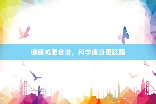 健康减肥食谱，科学瘦身更蹂躏