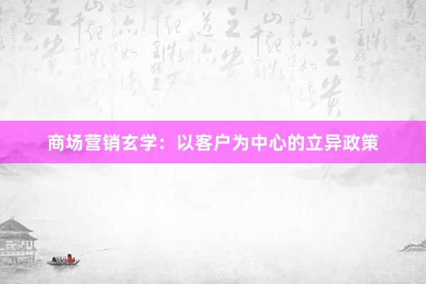 商场营销玄学：以客户为中心的立异政策